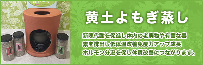 黄土よもぎ蒸し｜新陳代謝を促進し体内の老廃物や有害な毒素を排出し低体温改善免疫力アップ成長ホルモン分泌を促し体質改善につながります。